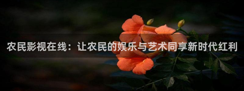 草民在线影院：农民影视在线：让农民的娱乐与艺术同享新时代红利