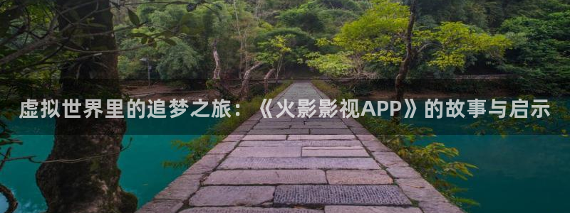 草民影院在线全集免费观看护心：虚拟世界里的追梦之旅：《火影影视APP》的故事与启示